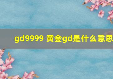 gd9999 黄金gd是什么意思